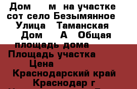 Дом 304 м² на участке 8 сот.село Безымянное  › Улица ­ Таманская › Дом ­ 3 А › Общая площадь дома ­ 304 › Площадь участка ­ 800 › Цена ­ 2 700 000 - Краснодарский край, Краснодар г. Недвижимость » Дома, коттеджи, дачи продажа   . Краснодарский край